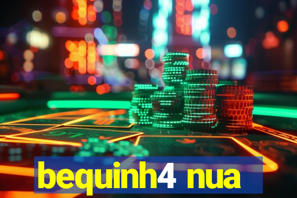 bequinh4 nua